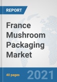 France Mushroom Packaging Market: Prospects, Trends Analysis, Market Size and Forecasts up to 2027- Product Image