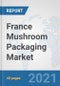 France Mushroom Packaging Market: Prospects, Trends Analysis, Market Size and Forecasts up to 2027 - Product Thumbnail Image