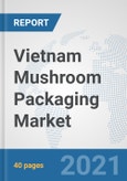 Vietnam Mushroom Packaging Market: Prospects, Trends Analysis, Market Size and Forecasts up to 2027- Product Image