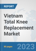 Vietnam Total Knee Replacement Market: Prospects, Trends Analysis, Market Size and Forecasts up to 2027- Product Image