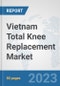 Vietnam Total Knee Replacement Market: Prospects, Trends Analysis, Market Size and Forecasts up to 2030 - Product Thumbnail Image