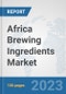 Africa Brewing Ingredients Market: Prospects, Trends Analysis, Market Size and Forecasts up to 2030 - Product Thumbnail Image