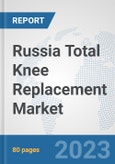Russia Total Knee Replacement Market: Prospects, Trends Analysis, Market Size and Forecasts up to 2030- Product Image