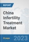 China Infertility Treatment Market: Prospects, Trends Analysis, Market Size and Forecasts up to 2027 - Product Image