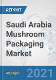 Saudi Arabia Mushroom Packaging Market: Prospects, Trends Analysis, Market Size and Forecasts up to 2027- Product Image