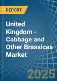 United Kingdom - Cabbage and Other Brassicas - Market Analysis, Forecast, Size, Trends and Insights- Product Image