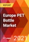 Europe PET Bottle Market, By Form, By Color, By Resin Type, By Distribution Channel, By Technology, By Capacity, By Application, Estimation & Forecast, 2017 - 2027 - Product Image
