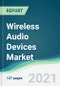 Wireless Audio Devices Market - Forecasts from 2021 to 2026 - Product Image
