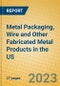 Metal Packaging, Wire and Other Fabricated Metal Products in the US - Product Image