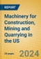 Machinery for Construction, Mining and Quarrying in the US - Product Image