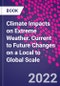 Climate Impacts on Extreme Weather. Current to Future Changes on a Local to Global Scale - Product Image