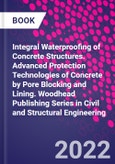 Integral Waterproofing of Concrete Structures. Advanced Protection Technologies of Concrete by Pore Blocking and Lining. Woodhead Publishing Series in Civil and Structural Engineering- Product Image
