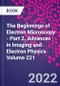 The Beginnings of Electron Microscopy - Part 2. Advances in Imaging and Electron Physics Volume 221 - Product Thumbnail Image