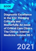 Diagnostic Excellence in the ICU: Thinking Critically and Masterfully, An Issue of Critical Care Clinics. The Clinics: Internal Medicine Volume 38-1- Product Image