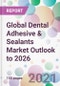 Global Dental Adhesive & Sealants Market Outlook to 2026 - Product Image