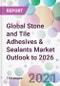 Global Stone and Tile Adhesives & Sealants Market Outlook to 2026 - Product Thumbnail Image