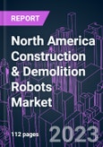 North America Construction & Demolition Robots Market 2017-2027 by Product Type, Automation Degree, Robot Function, Application, and Country: Growth Opportunity and Business Strategy- Product Image