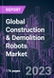 Global Construction & Demolition Robots Market 2017-2027 by Product Type, Automation Degree, Robot Function, Application, and Region: Growth Opportunity and Business Strategy - Product Image