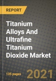Titanium Alloys And Ultrafine Titanium Dioxide Market Review 2021 and Strategic Plan for 2022 - Insights, Trends, Competition, Growth Opportunities, Market Size, Market Share Data and Analysis Outlook to 2028- Product Image