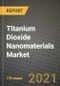 Titanium Dioxide Nanomaterials Market Review 2021 and Strategic Plan for 2022 - Insights, Trends, Competition, Growth Opportunities, Market Size, Market Share Data and Analysis Outlook to 2028 - Product Image