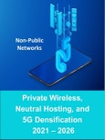 Non-Public Networks: Private Wireless, Neutral Hosting, and 5G Densification 2021 - 2026- Product Image