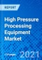 High Pressure Processing Equipment Market, By Capacity, By Vessel Arrangement, By Application, By Region - Size, Share, Outlook, and Opportunity Analysis, 2021 - 2028 - Product Image