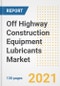 Off Highway Construction Equipment Lubricants Market Outlook, Growth Opportunities, Market Share, Strategies, Trends, Companies, and Post-COVID Analysis, 2021 - 2028 - Product Image