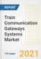 Train Communication Gateways Systems Market Outlook, Growth Opportunities, Market Share, Strategies, Trends, Companies, and Post-COVID Analysis, 2021 - 2028 - Product Image