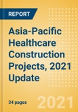 Asia-Pacific Healthcare Construction Projects, 2021 Update - Sector Overview, Project Analytics by Country and Key Operators (Contractors, Consultants and Project Owners)- Product Image
