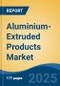 Aluminium-Extruded Products Market - Global Industry Size, Share, Trends, Opportunity, and Forecast, 2020-2030F - Product Image