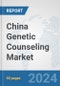 China Genetic Counseling Market: Prospects, Trends Analysis, Market Size and Forecasts up to 2030 - Product Image