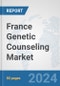 France Genetic Counseling Market: Prospects, Trends Analysis, Market Size and Forecasts up to 2030 - Product Image