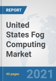 United States Fog Computing Market: Prospects, Trends Analysis, Market Size and Forecasts up to 2027- Product Image