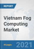 Vietnam Fog Computing Market: Prospects, Trends Analysis, Market Size and Forecasts up to 2027- Product Image
