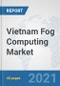 Vietnam Fog Computing Market: Prospects, Trends Analysis, Market Size and Forecasts up to 2027 - Product Thumbnail Image