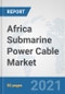 Africa Submarine Power Cable Market: Prospects, Trends Analysis, Market Size and Forecasts up to 2027 - Product Thumbnail Image