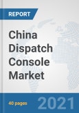 China Dispatch Console Market: Prospects, Trends Analysis, Market Size and Forecasts up to 2027- Product Image