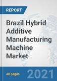 Brazil Hybrid Additive Manufacturing Machine Market: Prospects, Trends Analysis, Market Size and Forecasts up to 2027- Product Image