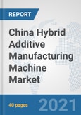 China Hybrid Additive Manufacturing Machine Market: Prospects, Trends Analysis, Market Size and Forecasts up to 2027- Product Image