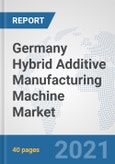 Germany Hybrid Additive Manufacturing Machine Market: Prospects, Trends Analysis, Market Size and Forecasts up to 2027- Product Image