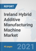 Ireland Hybrid Additive Manufacturing Machine Market: Prospects, Trends Analysis, Market Size and Forecasts up to 2027- Product Image