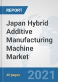 Japan Hybrid Additive Manufacturing Machine Market: Prospects, Trends Analysis, Market Size and Forecasts up to 2027- Product Image