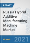 Russia Hybrid Additive Manufacturing Machine Market: Prospects, Trends Analysis, Market Size and Forecasts up to 2027- Product Image
