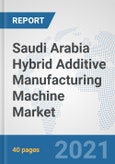 Saudi Arabia Hybrid Additive Manufacturing Machine Market: Prospects, Trends Analysis, Market Size and Forecasts up to 2027- Product Image
