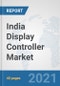 India Display Controller Market: Prospects, Trends Analysis, Market Size and Forecasts up to 2027 - Product Thumbnail Image