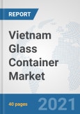 Vietnam Glass Container Market: Prospects, Trends Analysis, Market Size and Forecasts up to 2027- Product Image