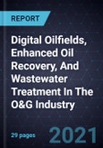 Growth Opportunities In Digital Oilfields, Enhanced Oil Recovery, And Wastewater Treatment In The O&G Industry- Product Image