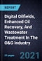 Growth Opportunities In Digital Oilfields, Enhanced Oil Recovery, And Wastewater Treatment In The O&G Industry - Product Thumbnail Image