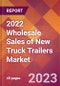 2022 Wholesale Sales of New Truck Trailers Global Market Size & Growth Report with COVID-19 Impact - Product Image