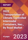 2022 Transportation of Climate-Controlled Intermodal Containers, Nec., By Road Global Market Size & Growth Report with COVID-19 Impact- Product Image